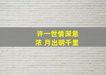 许一世情深意浓 月出明千里